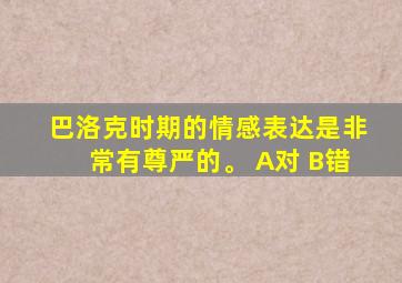 巴洛克时期的情感表达是非常有尊严的。 A对 B错